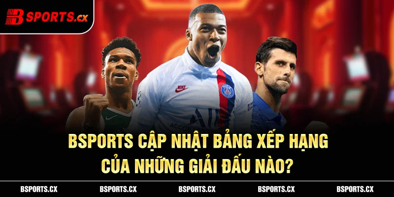 Ảnh: Bsports cập nhật bảng xếp hạng của những giải đấu nào?