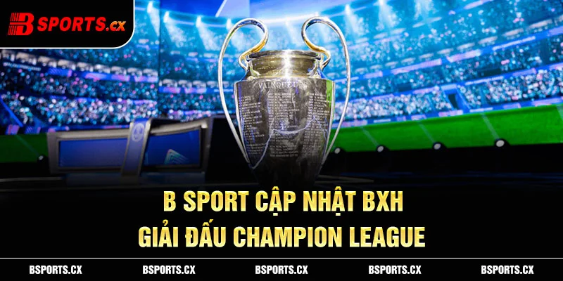 Ảnh: B sport cập nhật BXH giải đấu Champion League